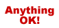 Anything OK!